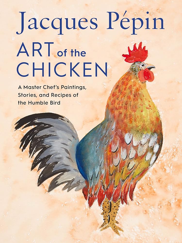 Jacques Pépin Art Of The Chicken: A Master Chef’s Paintings, Stories, and Recipes of the Humble Bird cover image