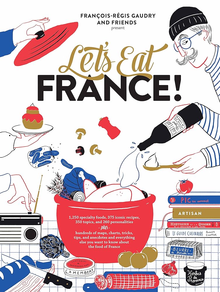 Let's Eat France!: 1,250 specialty foods, 375 iconic recipes, 350 topics, 260 personalities, plus hundreds of maps, charts, tricks, tips, and anecdotes and everything else you want to know about the food of France cover image