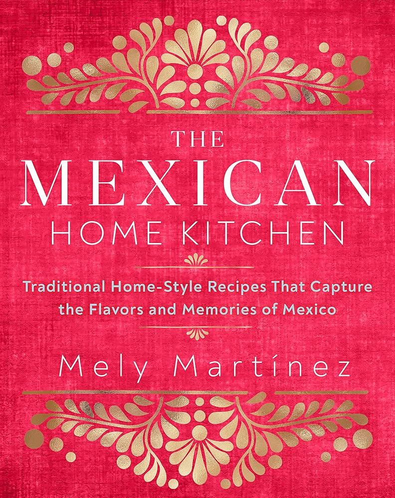 The Mexican Home Kitchen: Traditional Home-Style Recipes That Capture the Flavors and Memories of Mexico cover image