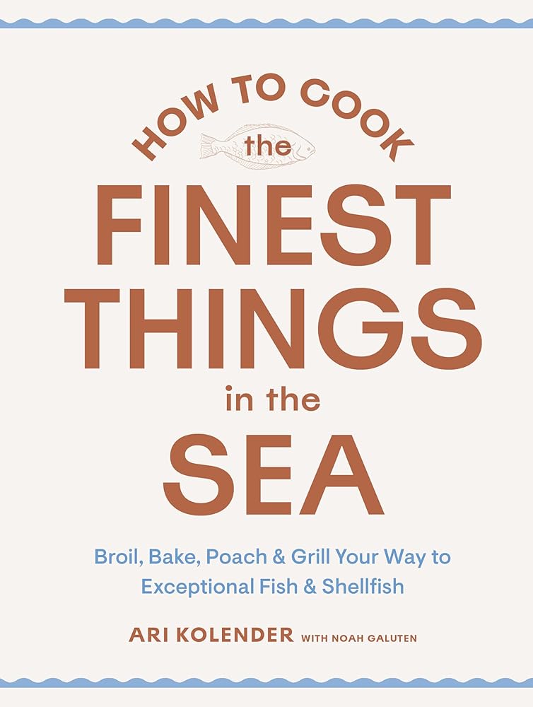 How to Cook the Finest Things in the Sea: Broil, Bake, Poach & Grill Your Way to Exceptional Fish & Shellfish cover image
